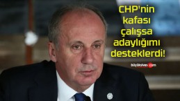 CHP’nin kafası çalışsa adaylığımı desteklerdi!