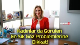 Kadınlar da Görülen En Sık Göz Problemlerine Dikkat!