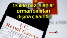 13 ilde bazı alanlar orman sınırları dışına çıkarıldı!