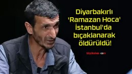 Diyarbakırlı ‘Ramazan Hoca’ İstanbul’da bıçaklanarak öldürüldü!
