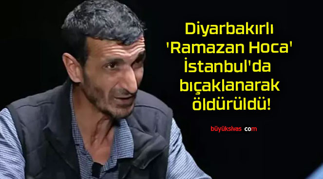 Diyarbakırlı ‘Ramazan Hoca’ İstanbul’da bıçaklanarak öldürüldü!