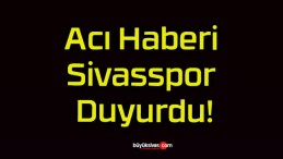 Acı Haberi Sivasspor Duyurdu!