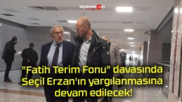 “Fatih Terim Fonu” davasında Seçil Erzan’ın yargılanmasına devam edilecek!