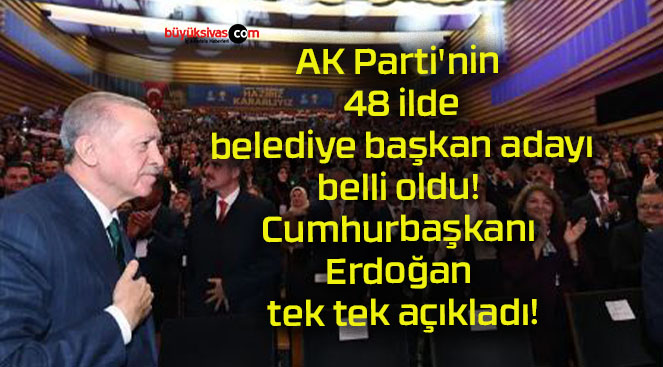 AK Parti’nin 48 ilde belediye başkan adayı belli oldu! Cumhurbaşkanı Erdoğan tek tek açıkladı!