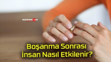 Boşanma Sonrası İnsan Nasıl Etkilenir?