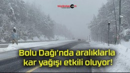 Bolu Dağı’nda aralıklarla kar yağışı etkili oluyor!