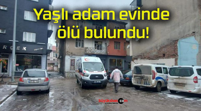 Yaşlı adam evinde ölü bulundu!