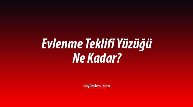 Evlenme Teklifi Yüzüğü Ne Kadar?