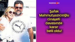 Şafak Mahmutyazıcıoğlu cinayeti davasında karar belli oldu!