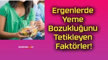 Ergenlerde Yeme Bozukluğunu Tetikleyen Faktörler!