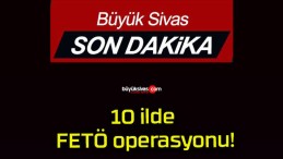 10 ilde FETÖ operasyonu!