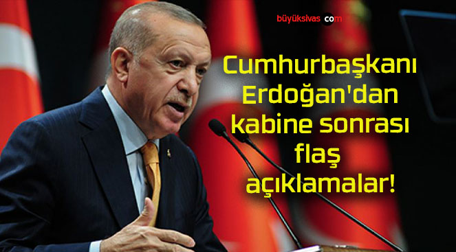 Cumhurbaşkanı Erdoğan’dan kabine sonrası flaş açıklamalar!