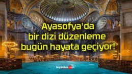 Ayasofya’da bir dizi düzenleme bugün hayata geçiyor!