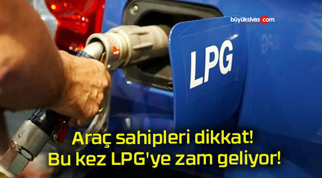 Araç sahipleri dikkat! Bu kez LPG’ye zam geliyor!