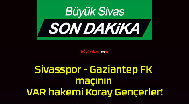 Sivasspor – Gaziantep FK maçının VAR hakemi Koray Gençerler!
