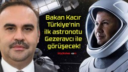 Bakan Kacır Türkiye’nin ilk astronotu Gezeravcı ile görüşecek!