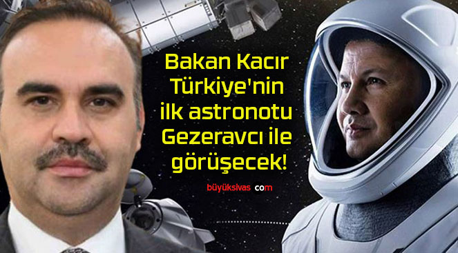 Bakan Kacır Türkiye’nin ilk astronotu Gezeravcı ile görüşecek!