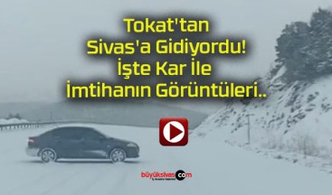 Tokat’tan Sivas’a Gidiyordu! İşte Kar İle İmtihanın Görüntüleri..