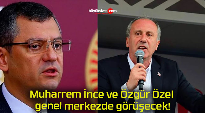 Muharrem İnce ve Özgür Özel genel merkezde görüşecek!