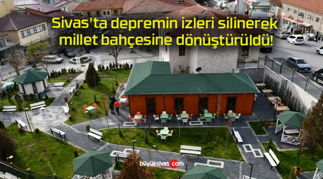 Sivas’ta depremin izleri silinerek millet bahçesine dönüştürüldü!