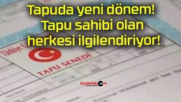 Tapuda yeni dönem! Tapu sahibi olan herkesi ilgilendiriyor!