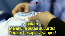 Bakan Mahinur Göktaş duyurdu! Paralar hesaplara yatıyor!