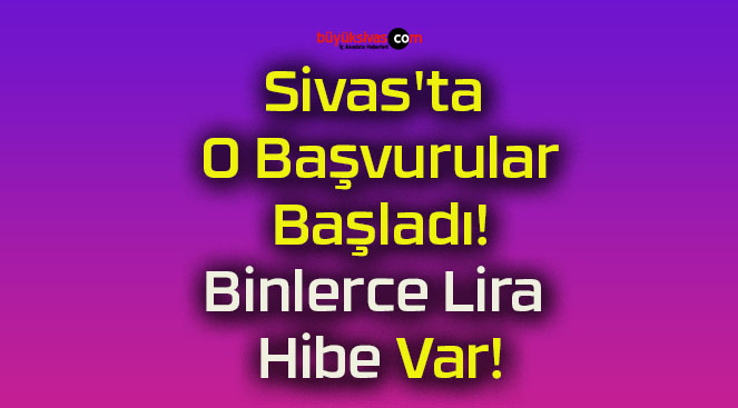 Sivas’ta O Başvurular Başladı! Binlerce Lira Hibe Var!