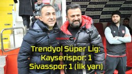 Trendyol Süper Lig: Kayserispor: 1 – Sivasspor: 1 (İlk yarı)