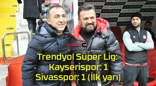 Trendyol Süper Lig: Kayserispor: 1 – Sivasspor: 1 (İlk yarı)