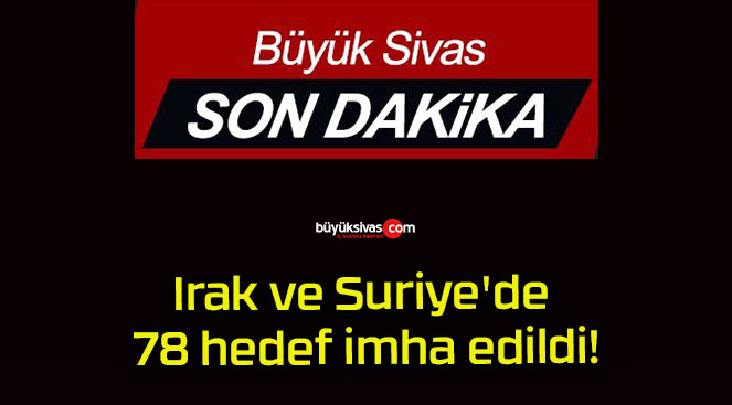 Irak ve Suriye’de 78 hedef imha edildi!