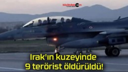 Irak’ın kuzeyinde 9 terörist öldürüldü!