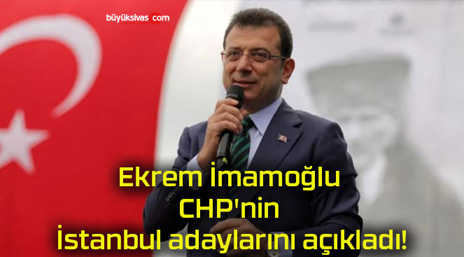 Ekrem İmamoğlu CHP’nin İstanbul adaylarını açıkladı!