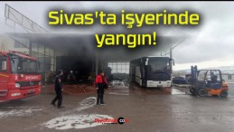Sivas’ta işyerinde yangın!