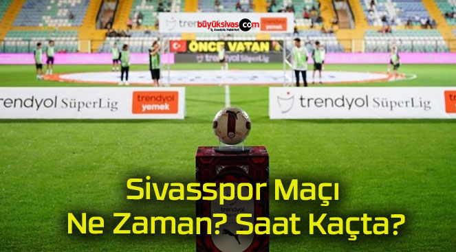 Sivasspor Maçı Ne Zaman? Saat Kaçta?