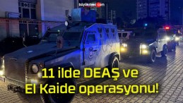11 ilde DEAŞ ve El Kaide operasyonu!