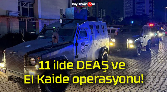 11 ilde DEAŞ ve El Kaide operasyonu!