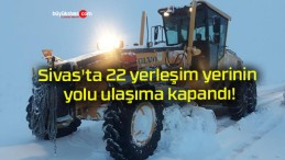 Sivas’ta 22 yerleşim yerinin yolu ulaşıma kapandı!