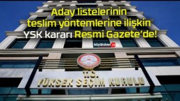 Aday listelerinin teslim yöntemlerine ilişkin YSK kararı Resmi Gazete’de!