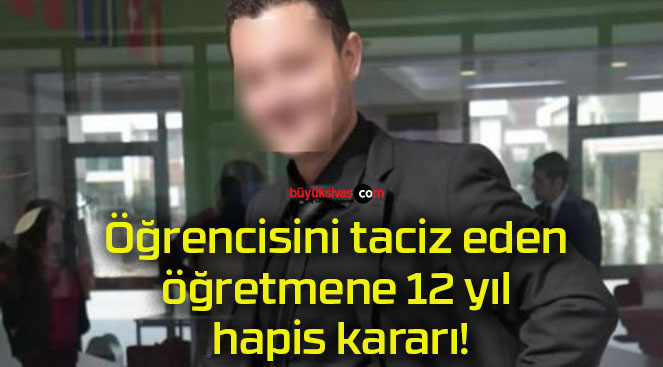 Öğrencisini taciz eden öğretmene 12 yıl hapis kararı!