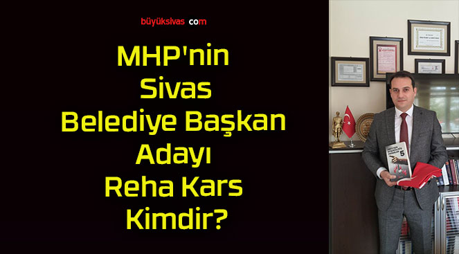 MHP’nin Sivas Belediye Başkan Adayı Reha Kars Kimdir?