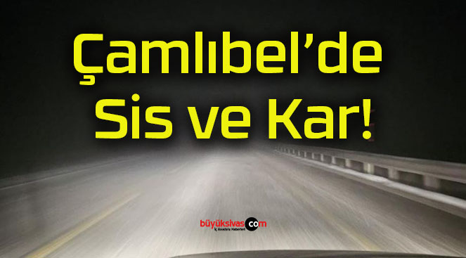 Çamlıbel’de Sis ve Kar!