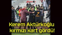 Kerem Aktürkoğlu kırmızı kart gördü!