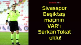 Sivasspor – Beşiktaş maçının VAR’ı Serkan Tokat oldu!
