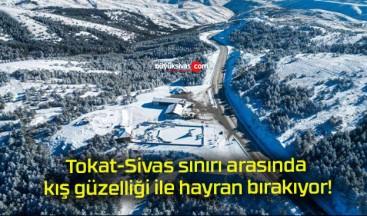 Tokat-Sivas sınırı arasında kış güzelliği ile hayran bırakıyor!