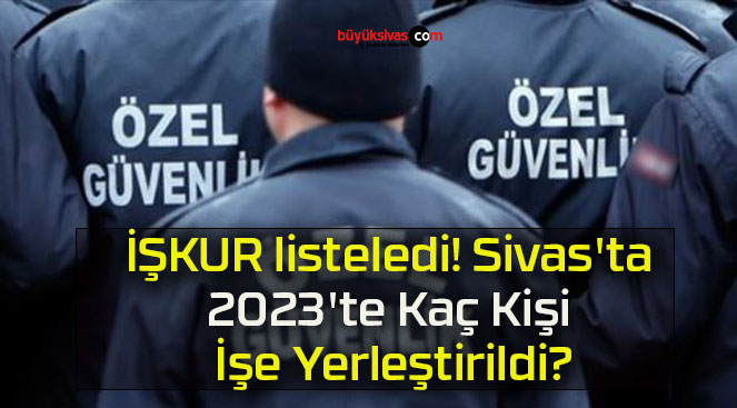 İŞKUR listeledi! Sivas’ta 2023’te Kaç Kişi İşe Yerleştirildi?