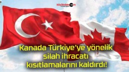 Kanada Türkiye’ye yönelik silah ihracatı kısıtlamalarını kaldırdı!