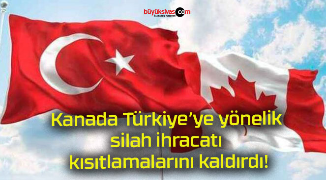 Kanada Türkiye’ye yönelik silah ihracatı kısıtlamalarını kaldırdı!