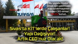 Sivas’ta KİT’lerde Çalışanlar! Yapı Değişiyor! Artık CEO’nuz Olacak!