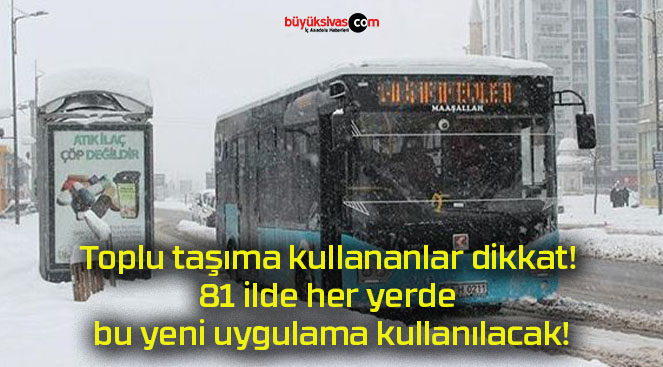 Toplu taşıma kullananlar dikkat! 81 ilde her yerde bu yeni uygulama kullanılacak!