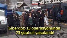 Sibergöz-13 operasyonunda 73 şüpheli yakalandı!